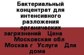 Бактериальный концентрат для интенсивного разложения органических загрязнений › Цена ­ 100 - Московская обл., Москва г. Услуги » Для дома   